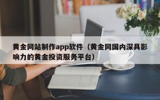 澧县黄金网站制作app软件（黄金网国内深具影响力的黄金投资服务平台）