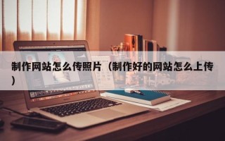 澧县制作网站怎么传照片（制作好的网站怎么上传）