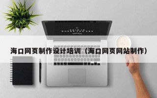 澧县海口网页制作设计培训（海口网页网站制作）