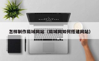 澧县怎样制作局域网站（局域网如何搭建网站）