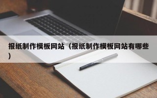 澧县报纸制作模板网站（报纸制作模板网站有哪些）