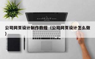 澧县公司网页设计制作教程（公司网页设计怎么做）