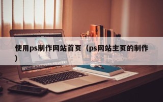 澧县使用ps制作网站首页（ps网站主页的制作）