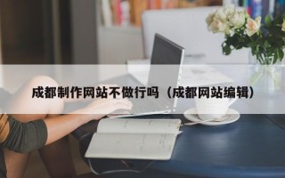 澧县成都制作网站不做行吗（成都网站编辑）
